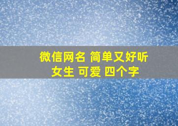 微信网名 简单又好听 女生 可爱 四个字